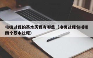 电极过程的基本历程有哪些（电极过程包括哪四个基本过程）