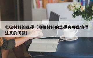 电极材料的选择（电极材料的选择有哪些值得注意的问题）