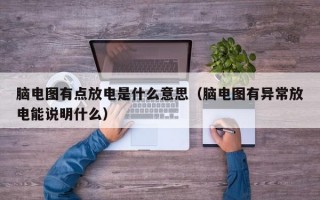 脑电图有点放电是什么意思（脑电图有异常放电能说明什么）