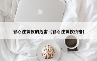 谷心注氧仪的危害（谷心注氧仪价格）