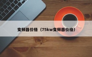 变频器价格（75kw变频器价格）