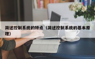 简述控制系统的特点（简述控制系统的基本原理）