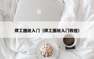 焊工图纸入门（焊工图纸入门教程）