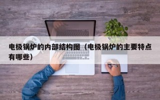 电极锅炉的内部结构图（电极锅炉的主要特点有哪些）