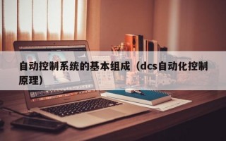 自动控制系统的基本组成（dcs自动化控制原理）