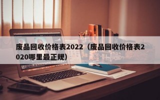 废品回收价格表2022（废品回收价格表2020哪里最正规）