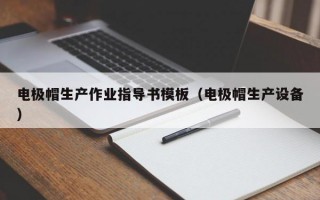 电极帽生产作业指导书模板（电极帽生产设备）