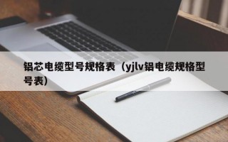 铝芯电缆型号规格表（yjlv铝电缆规格型号表）