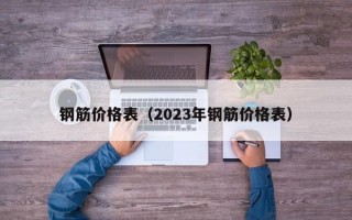 钢筋价格表（2023年钢筋价格表）