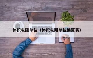 体积电阻单位（体积电阻单位换算表）