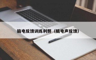 脑电反馈训练利弊（脑电声反馈）