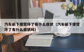 汽车前下摆臂坏了有什么症状（汽车前下摆臂坏了有什么症状吗）