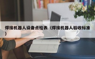 焊接机器人设备点检表（焊接机器人验收标准）