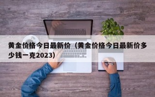 黄金价格今日最新价（黄金价格今日最新价多少钱一克2023）