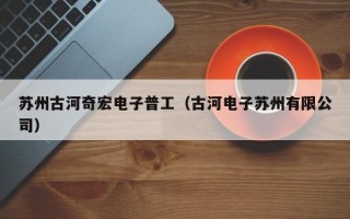 苏州古河奇宏电子普工（古河电子苏州有限公司）