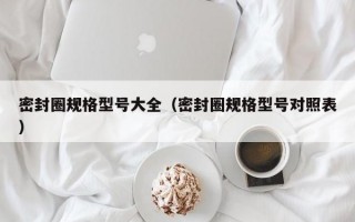 密封圈规格型号大全（密封圈规格型号对照表）