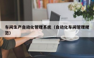 车间生产自动化管理系统（自动化车间管理规范）