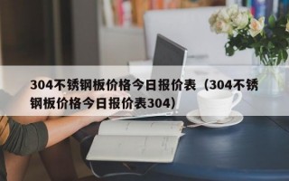 304不锈钢板价格今日报价表（304不锈钢板价格今日报价表304）