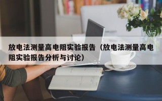 放电法测量高电阻实验报告（放电法测量高电阻实验报告分析与讨论）