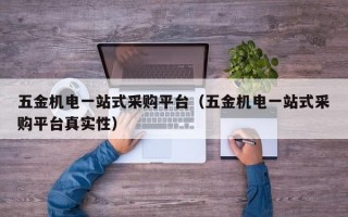 五金机电一站式采购平台（五金机电一站式采购平台真实性）