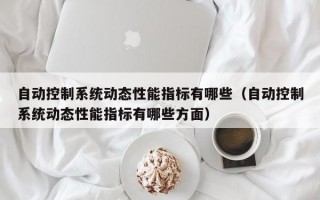 自动控制系统动态性能指标有哪些（自动控制系统动态性能指标有哪些方面）