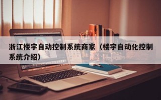 浙江楼宇自动控制系统商家（楼宇自动化控制系统介绍）