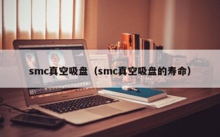 smc真空吸盘（smc真空吸盘的寿命）