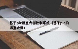 基于plc温室大棚控制系统（基于plc的温室大棚）