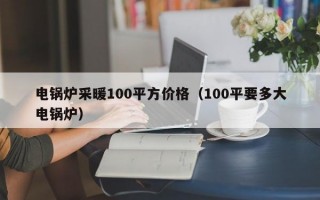 电锅炉采暖100平方价格（100平要多大电锅炉）