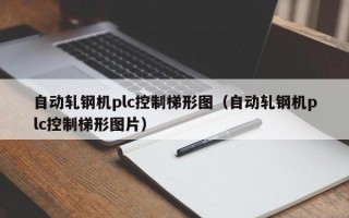 自动轧钢机plc控制梯形图（自动轧钢机plc控制梯形图片）