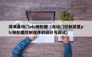 简单自动门plc梯形图（自动门控制装置plc梯形图控制程序的设计与调试）