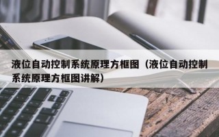 液位自动控制系统原理方框图（液位自动控制系统原理方框图讲解）