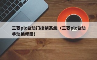 三菱plc自动门控制系统（三菱plc自动手动编程图）