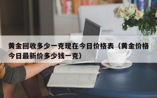 黄金回收多少一克现在今日价格表（黄金价格今日最新价多少钱一克）