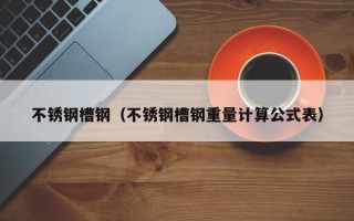 不锈钢槽钢（不锈钢槽钢重量计算公式表）