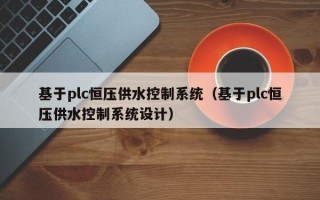 基于plc恒压供水控制系统（基于plc恒压供水控制系统设计）