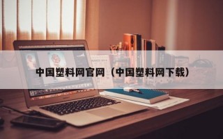 中国塑料网官网（中国塑料网下载）