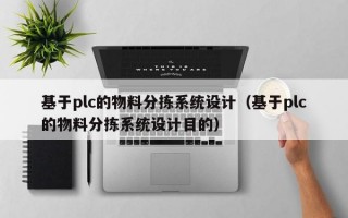 基于plc的物料分拣系统设计（基于plc的物料分拣系统设计目的）