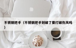 不锈钢把手（不锈钢把手划破了要打破伤风吗）