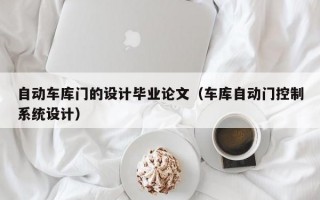 自动车库门的设计毕业论文（车库自动门控制系统设计）