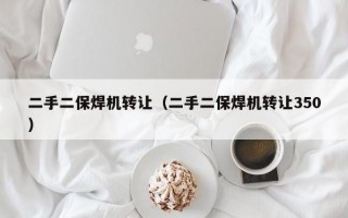 二手二保焊机转让（二手二保焊机转让350）