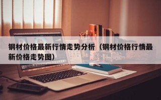 钢材价格最新行情走势分析（钢材价格行情最新价格走势图）