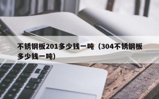 不锈钢板201多少钱一吨（304不锈钢板多少钱一吨）