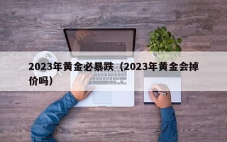 2023年黄金必暴跌（2023年黄金会掉价吗）