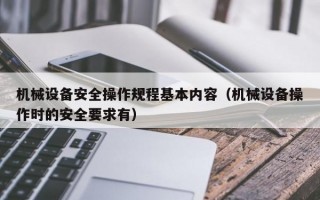 机械设备安全操作规程基本内容（机械设备操作时的安全要求有）