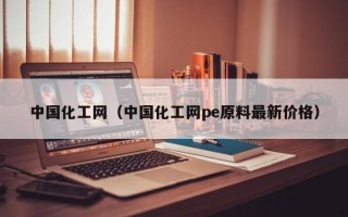 中国化工网（中国化工网pe原料最新价格）