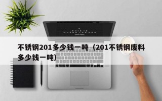 不锈钢201多少钱一吨（201不锈钢废料多少钱一吨）