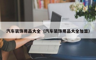 汽车装饰用品大全（汽车装饰用品大全加盟）