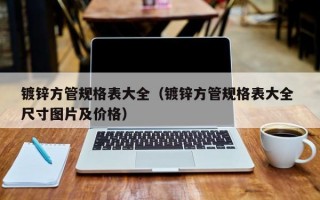 镀锌方管规格表大全（镀锌方管规格表大全 尺寸图片及价格）