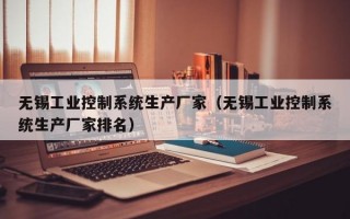 无锡工业控制系统生产厂家（无锡工业控制系统生产厂家排名）